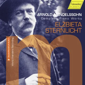 Arnold Mendelssohn: Complete Piano Works by Elzbieta Sternlicht