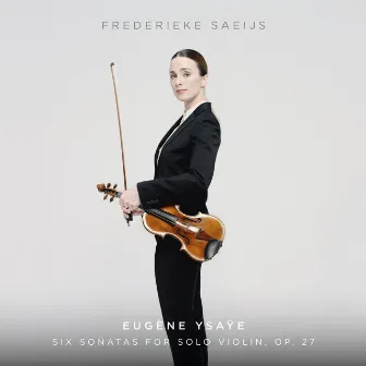 Ysaÿe: Six Sonatas For Solo Violin, Op. 27 by Frederieke Saeijs