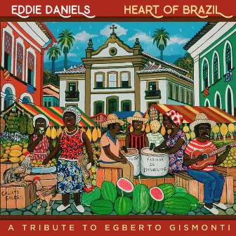 Heart of Brazil - A Tribute To Egberto Gismonti by Eddie Daniels