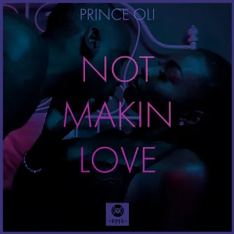 NOT MAKIN LOVE by Prince Oli