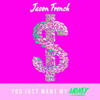 You Just Want My Money by Jason French