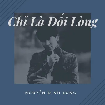 Chỉ Là Dối Lòng by Nguyễn Đình Long