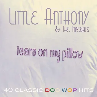 Tears on My Pillow - 40 Classic Doo Wop Hits by Little Anthony & The Imperials