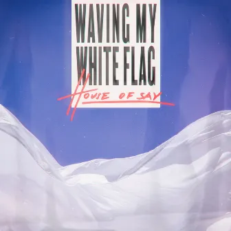 Waving My White Flag by HOUSE OF SAY