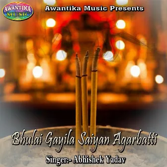 Bhulai Gayila Saiyan Agarbatti by Abhishek Yadav