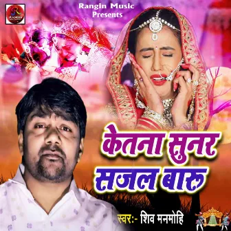 Ketana Sunar Sajal Badu (Bhojpuri Song) by Shiv Manmohi