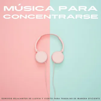 Música Para Concentrarse: Sonidos Relajantes De Lluvia Y Viento Para Trabajar De Manera Eficiente by Música de Concentración