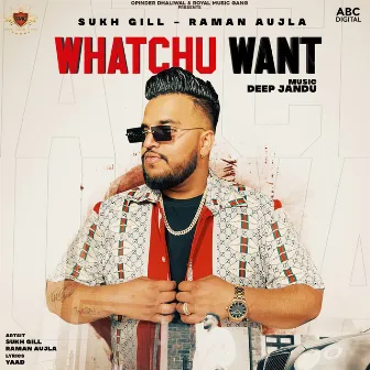 Whatchu Want by Sukh Gill