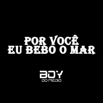 Por Você Eu Bebo o Mar by Boy do Medio