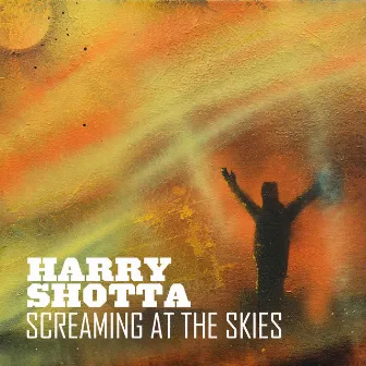 Screaming At The Skies by Harry Shotta