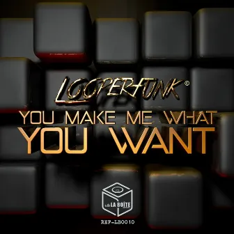 You Make Me What You Want by Looperfunk