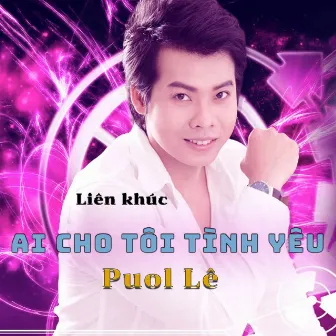 Liên khúc Ai Cho Tôi Tình Yêu (Remix) by Puol Lê