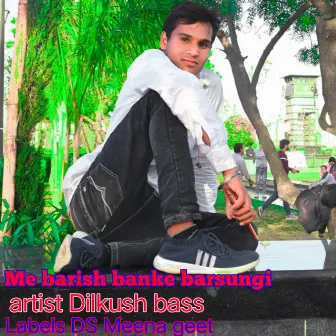 Me Barish Banke Barsungi by Dilkush Bass