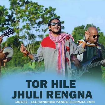 Tor Hile Jhuli Rengna by Lachandhari Pando