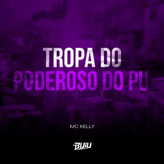 Tropa do Poderoso do PU by MC Kelly