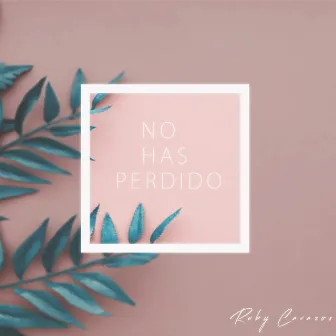 No Has Perdido by Ruby Cavazos