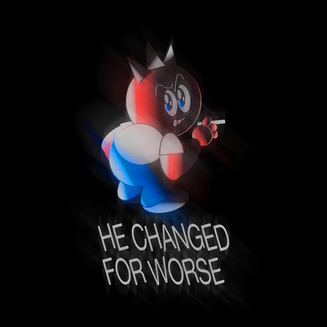 HE CHANGED FOR WORSE...