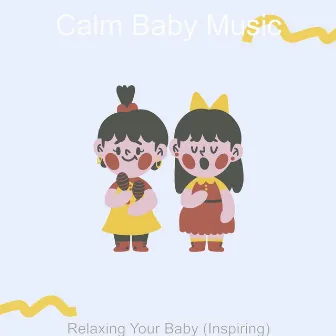 Relaxing Your Baby (Inspiring) by Calm Baby Music