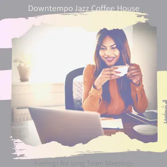 Feelings for Long Team Meetings by Downtempo Jazz Coffee House