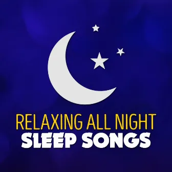 Relaxing All Night Sleep Songs by All Night Sleep Songs to Help You Relax