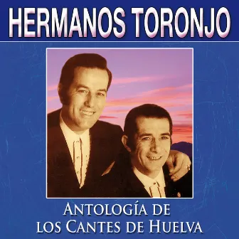 Antología de los Cantes de Huelva by Hermanos Toronjo