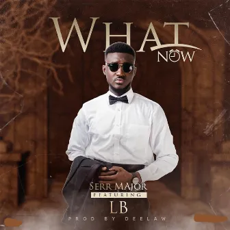 What Now by Serr Major