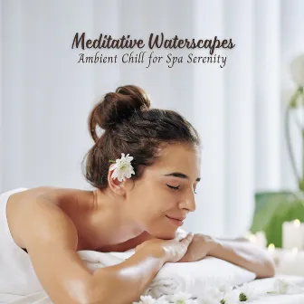 Meditative Waterscapes: Ambient Chill for Spa Serenity by Deep Meditation Spa