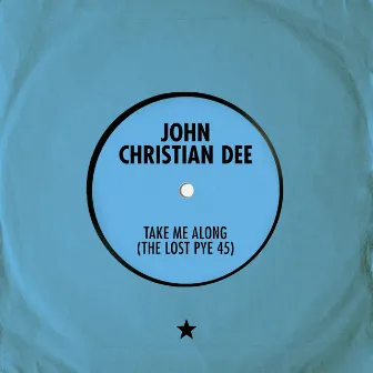 Take Me Along (The Lost Pye 45) by John Christian Dee