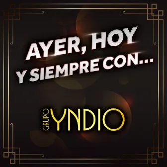 Ayer, Hoy Y Siempre Con… Grupo Yndio by Grupo Yndio