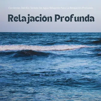 Corrientes Del Río: Sonido De Agua Relajante Para La Relajación Profunda by Sonidos de la Naturaleza Relajantes