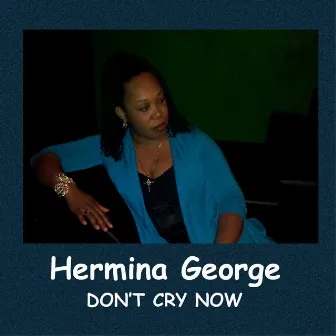 Don't Cry Now by Hermina George