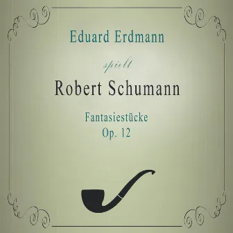 Eduard Erdmann spielt: Robert Schumann: Fantasiestücke, Op. 12 by Eduard Erdmann