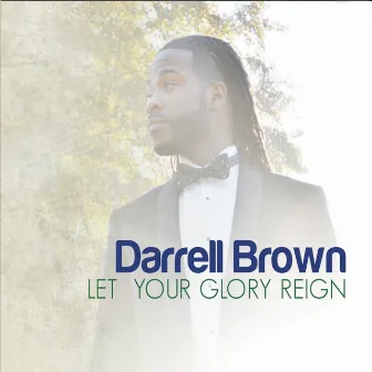 Let Your Glory Reign by Darrell Brown