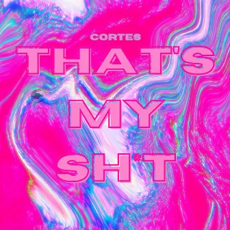 THAT'S MY SH*T by CORTES