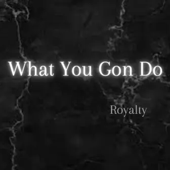 What You Gon Do by Royalty