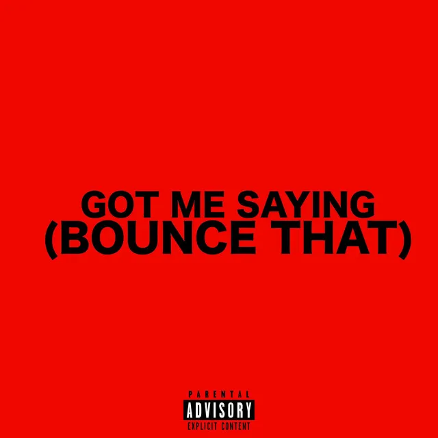 GOT ME SAYING (BOUNCE THAT)