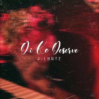 Di Ko Deserve by J-Lhutz