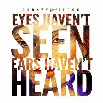 Eyes Haven't Seen: Ears Haven't Heard by Rodney Block