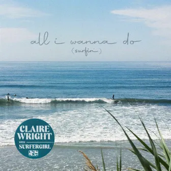 All I Wanna Do (Surfin') by Claire Wright