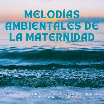 Melodías Ambientales De La Maternidad: Afecto Oceánico Y Dicha De La Unión Con El Bebé by Sentidos del bebé