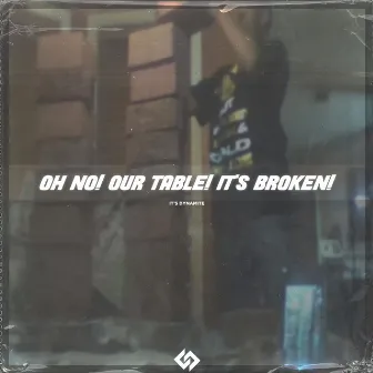 Oh No! Our Table! It's Broken! by It's Dynamite