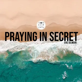 Praying in Secret by Eric Gilmour