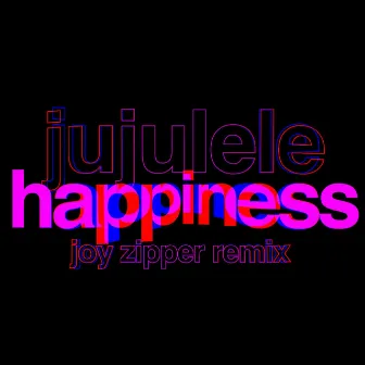 Happiness (Joy Zipper Remix) by Jujulele