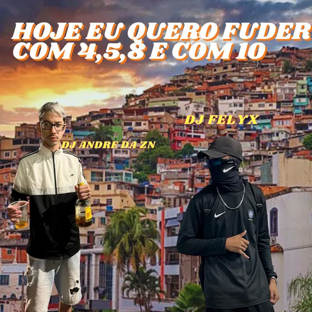 Hoje Eu Quero Fuder Com 4, 5, 8 e Com 10