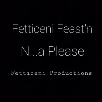 N...a Please by Fetticeni Feast'n