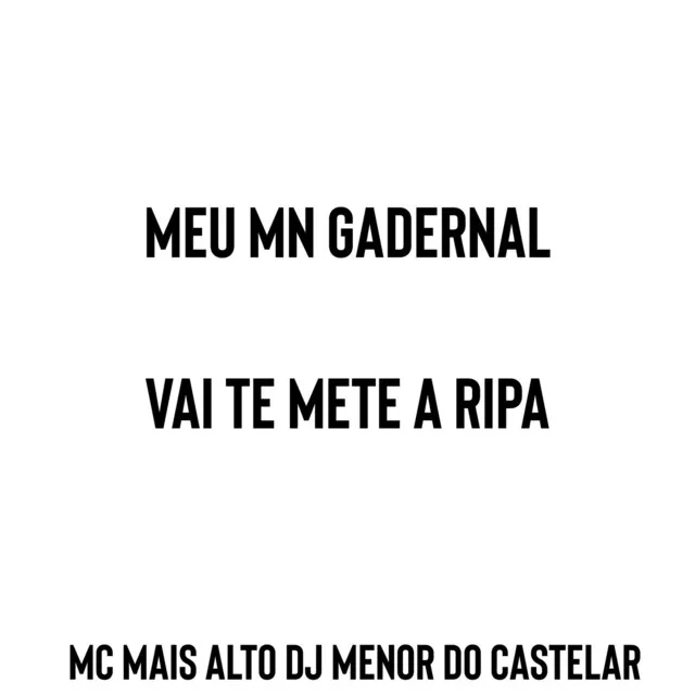 MEU MN GADERNAL VAI TE METE A RIPA