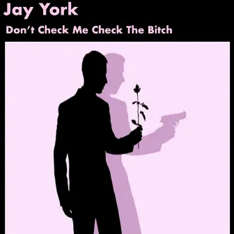 Don't Check Me Check the Bitch by Jay York