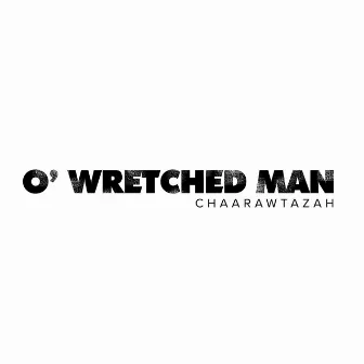 O' Wretched MAN by Chaarawtazah