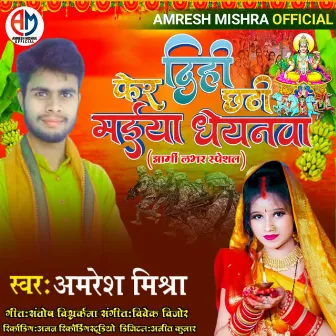 Fer Dihi Chhathi Maiya Dhayanwa by Amresh Mishra