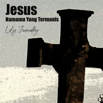 Jesus Namamu Yang Termanis by Lily Junaedhy